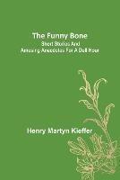 The Funny Bone: Short Stories and Amusing Anecdotes for a Dull Hour - Henry Martyn Kieffer - cover