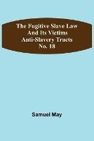 The Fugitive Slave Law and Its Victims: Anti-Slavery Tracts No. 18 - Samuel May - cover