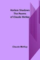 Harlem Shadows: The Poems of Claude McKay - Claude McKay - cover