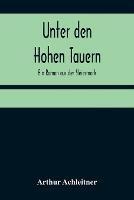 Unter den Hohen Tauern: Ein Roman aus der Steiermark - Arthur Achleitner - cover
