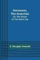 Hartmann, the Anarchist; Or, The Doom of the Great City - E Douglas Fawcett - cover