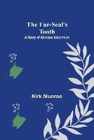 The Fur-Seal's Tooth: A Story of Alaskan Adventure - Kirk Munroe - cover