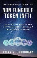 Non Fungible Token (NFT): Delve Into The World of NFTs Crypto Collectibles And How It Might Change Everything? - Vicky V Choudhary - cover