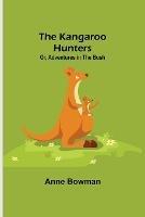 The Kangaroo Hunters Or, Adventures in the Bush - Anne Bowman - cover
