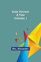 Kate Vernon: A Tale. Volume. I - Alexander - cover