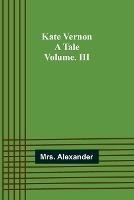 Kate Vernon: A Tale. Volume. III - Alexander - cover