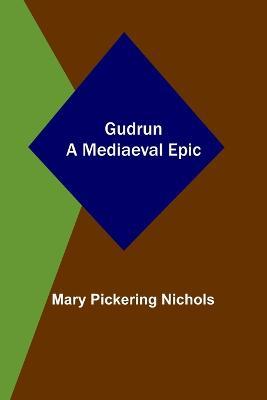 Gudrun: A Mediaeval Epic - Mary Pickering Nichols - cover