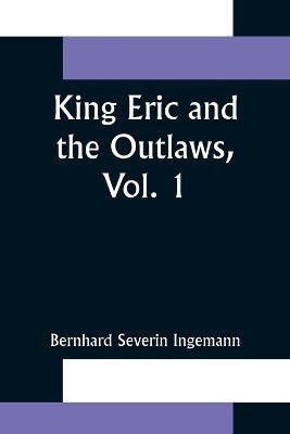 King Eric and the Outlaws, Vol. 1 or, the Throne, the Church, and the People in the Thirteenth Century - Bernhard Severin Ingemann - cover
