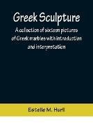 Greek Sculpture; A collection of sixteen pictures of Greek marbles with introduction and interpretation - Estelle M Hurll - cover