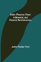 John Porter Fort: A Memorial, and Personal Reminiscences