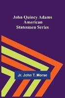 John Quincy Adams; American Statesmen Series - Jr John T Morse - cover