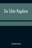 Die Schoen Magelona; eine fast lustige Historie von dem Ritter mit den silbern Schlusseln und von der Schoenen Magelona gar lustig zu lesen - Anonymous - cover