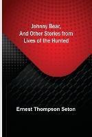Johnny Bear, and Other Stories from Lives of the Hunted - Ernest Thompson Seton - cover