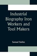 Industrial Biography Iron Workers and Tool Makers