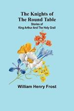 The Knights of the Round Table: Stories of King Arthur and the Holy Grail