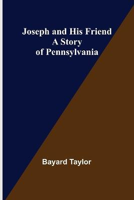 Joseph and His Friend: A Story of Pennsylvania - Bayard Taylor - cover