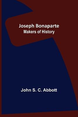 Joseph Bonaparte; Makers of History - John S C Abbott - cover