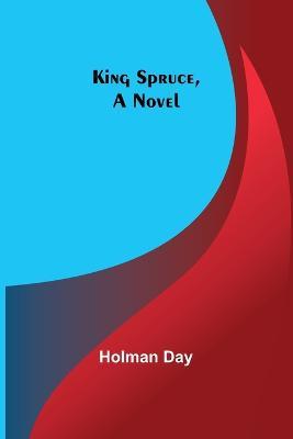 King Spruce, A Novel - Holman Day - cover