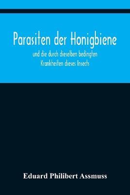 Parasiten der Honigbiene; und die durch dieselben bedingten Krankheiten dieses Insects. - Eduard Philibert Assmuss - cover