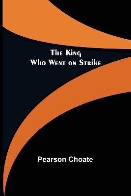 The King Who Went on Strike - Pearson Choate - cover