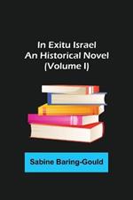In Exitu Israel; An Historical Novel (Volume I)
