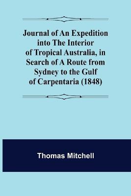 Journal of an Expedition into the Interior of Tropical Australia, in Search of a Route from Sydney to the Gulf of Carpentaria (1848) - Thomas Mitchell - cover