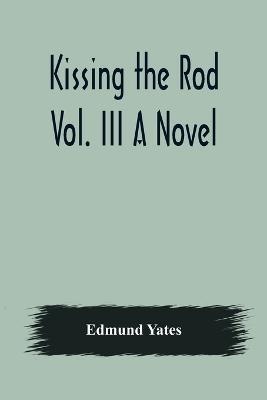 Kissing the Rod. Vol. III A Novel. - Edmund Yates - cover