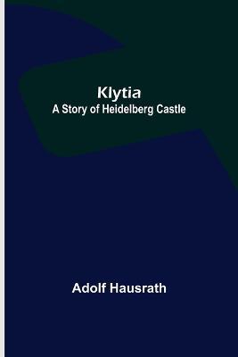 Klytia: A Story of Heidelberg Castle - Adolf Hausrath - cover