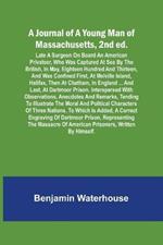 A Journal of a Young Man of Massachusetts, 2nd ed.; Late A Surgeon On Board An American Privateer, Who Was Captured At Sea By The British, In May, Eighteen Hundred And Thirteen, And Was Confined First, At Melville Island, Halifax, Then At Chatham, In England