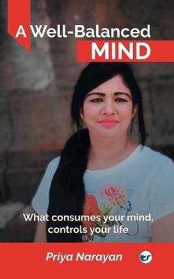 A Well-Balanced Mind: What consumes your mind, controls your life - Priya Narayan - cover