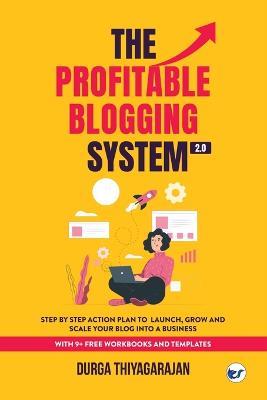The Profitable Blogging System 2.0: Step By Step Action Plan to Launch, Grow and Scale your Blog into a Business - Durga Thiyagarajan - cover
