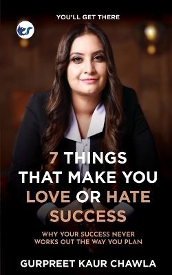 7 Things That Make You Love or Hate Success: Why your success never works out the way you plan - Gurpreet Kaur Chawla - cover