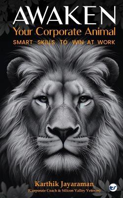 Awaken Your Corporate Animal: Smart Skills to Win at Work - Karthik Jayaraman - cover