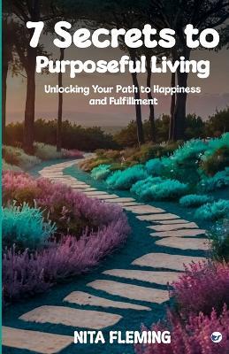 7 Secrets to Purposeful Living: Unlocking Your Path to Happiness and Fulfillment - Nita Fleming - cover