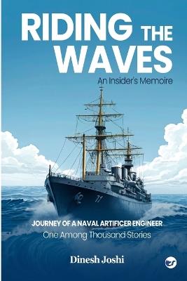 Riding The Waves: An Insider's Memoire: Journey of a Naval Artificer Engineer: One among Thousands Stories: An Insider's Memoire: - Dinesh Joshi - cover