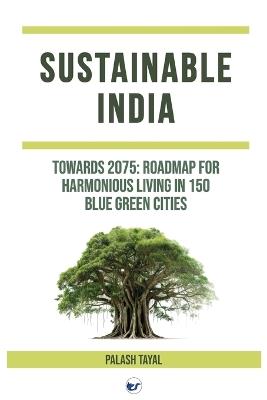 Sustainable India: Towards 2075: Roadmap for harmonious living in 150 blue green cities - Palash Tayal - cover