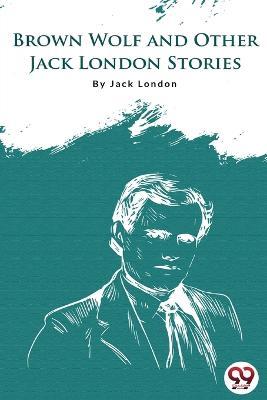Brown Wolf And Other Jack London Stories - Jack London - cover