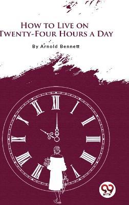 How to Live on Twenty-Four Hours a Day - Arnold Bennett - cover