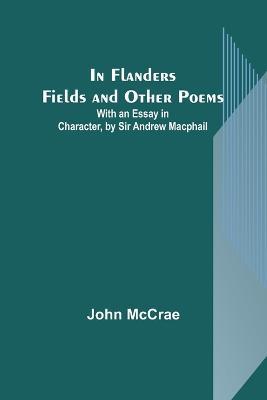 In Flanders Fields and Other Poems; With an Essay in Character, by Sir Andrew Macphail - John McCrae - cover