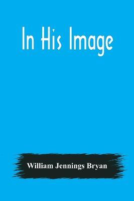 In His Image - William Jennings Bryan - cover