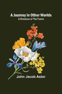 A Journey in Other Worlds: A Romance of the Future - John Jacob Astor - cover