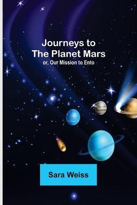Journeys to the Planet Mars; or, Our Mission to Ento - Sara Weiss - cover