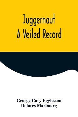 Juggernaut: A Veiled Record - George Cary Eggleston,Dolores Marbourg - cover
