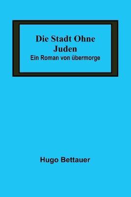 Die Stadt ohne Juden: Ein Roman von ubermorge - Hugo Bettauer - cover