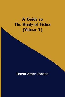 A Guide to the Study of Fishes (Volume 1) - David Starr Jordan - cover