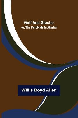 Gulf and Glacier; or, The Percivals in Alaska - Willis Boyd Allen - cover
