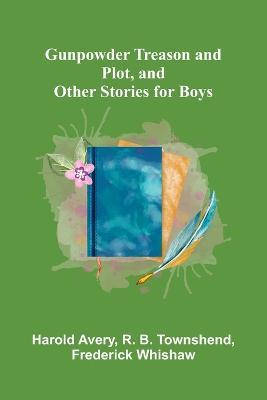 Gunpowder Treason and Plot, and Other Stories for Boys - Harold Avery,R B Townshend - cover