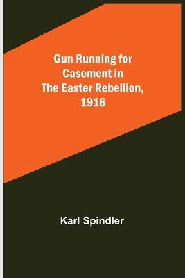 Gun running for Casement in the Easter rebellion, 1916 - Karl Spindler - cover