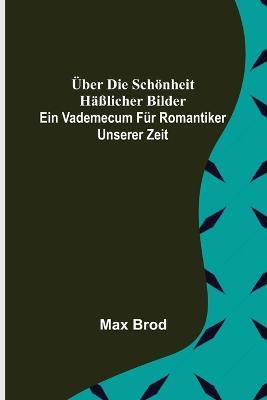 Über die Schönheit häßlicher Bilder. Ein Vademecum für Romantiker unserer Zeit - Max Brod - cover