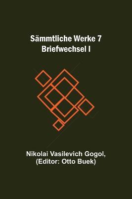 Sammtliche Werke 7: Briefwechsel I - Nikolai Vasilevich Gogol - cover